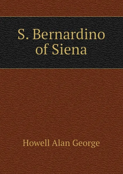 Обложка книги S. Bernardino of Siena, Howell Alan George