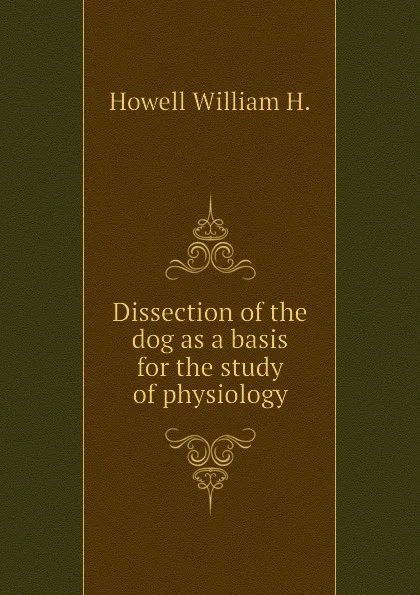 Обложка книги Dissection of the dog as a basis for the study of physiology, Howell William H.