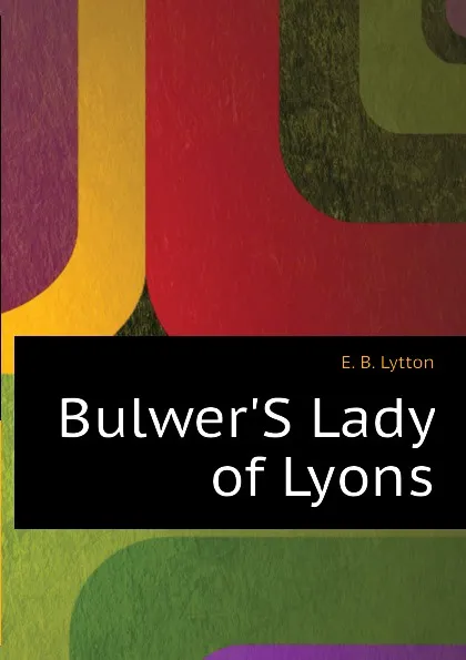 Обложка книги BulwerS Lady of Lyons, E. B. Lytton