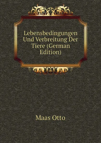 Обложка книги Lebensbedingungen Und Verbreitung Der Tiere (German Edition), Maas Otto