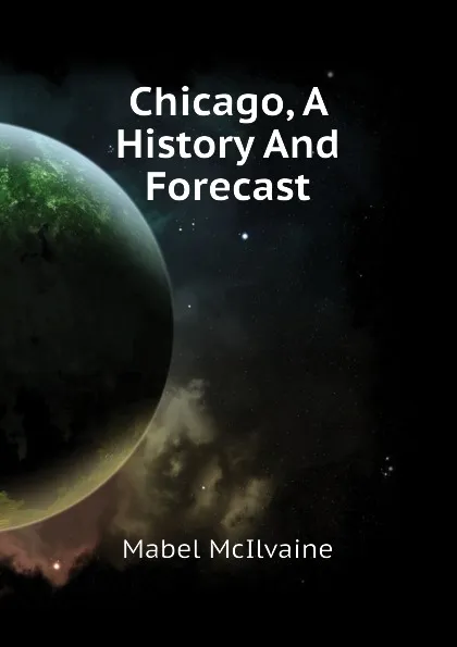 Обложка книги Chicago, A History And Forecast, Mabel McIlvaine