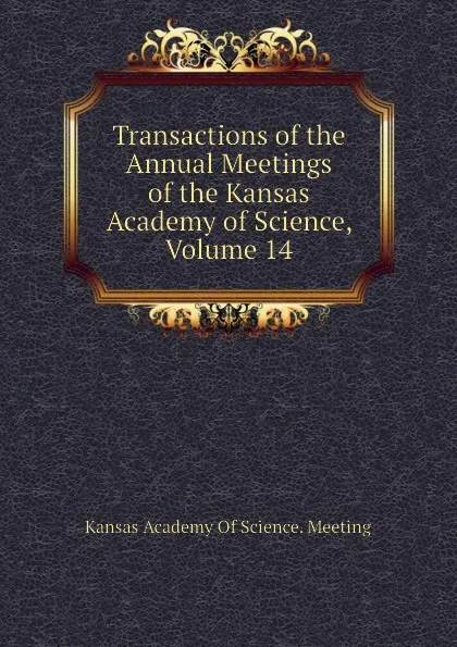 Обложка книги Transactions of the  Annual Meetings of the Kansas Academy of Science, Volume 14, Kansas Academy Of Science. Meeting