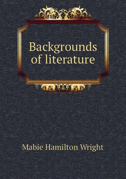 Обложка книги Backgrounds of literature, Mabie Hamilton Wright