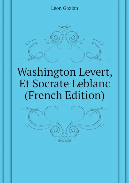 Обложка книги Washington Levert, Et Socrate Leblanc (French Edition), Gozlan Léon