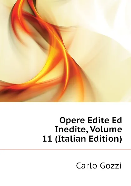 Обложка книги Opere Edite Ed Inedite, Volume 11 (Italian Edition), Carlo Gozzi