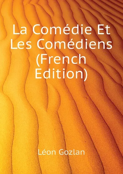 Обложка книги La Comedie Et Les Comediens (French Edition), Gozlan Léon