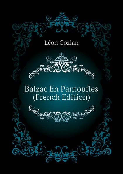 Обложка книги Balzac En Pantoufles (French Edition), Gozlan Léon