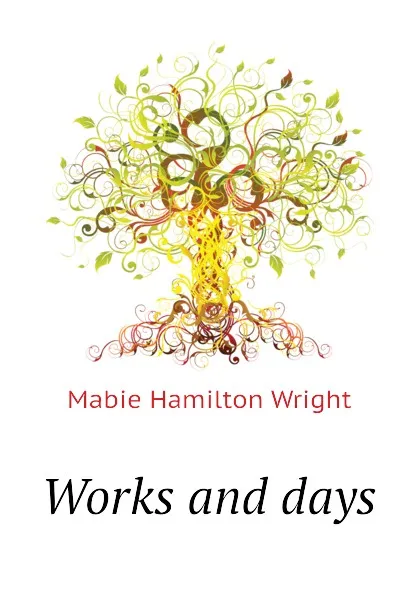 Обложка книги Works and days, Mabie Hamilton Wright