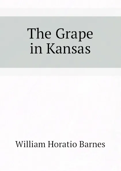 Обложка книги The Grape in Kansas, William Horatio Barnes