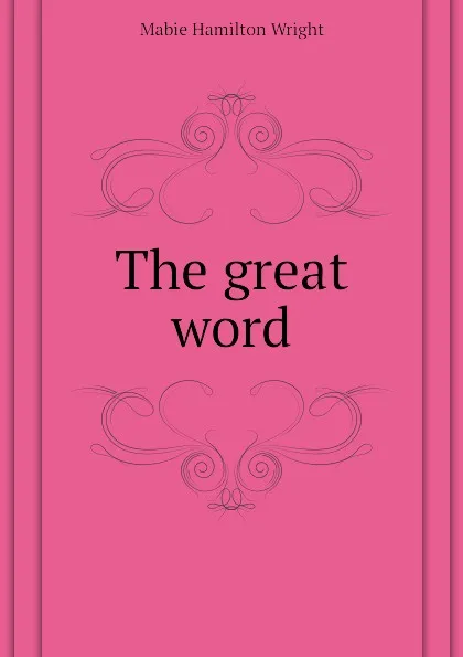 Обложка книги The great word, Mabie Hamilton Wright