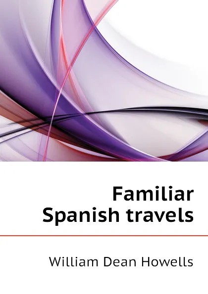 Обложка книги Familiar Spanish travels, William Dean Howells