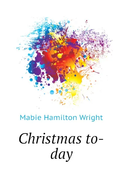 Обложка книги Christmas to-day, Mabie Hamilton Wright