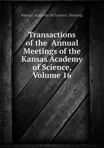 Обложка книги Transactions of the  Annual Meetings of the Kansas Academy of Science, Volume 16, Kansas Academy Of Science. Meeting