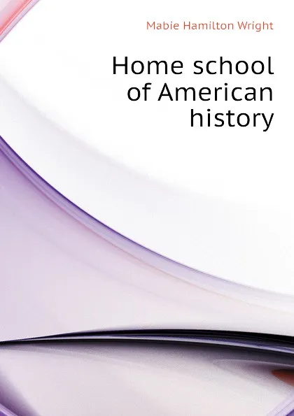 Обложка книги Home school of American history, Mabie Hamilton Wright