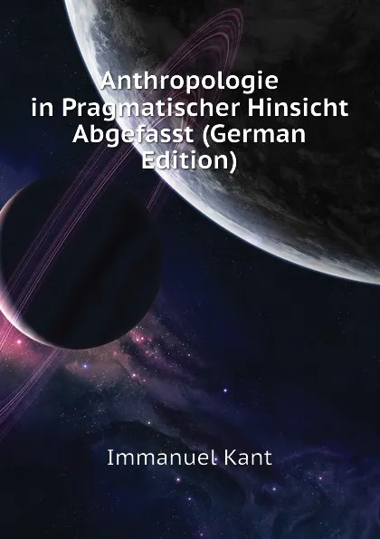 Обложка книги Anthropologie in Pragmatischer Hinsicht Abgefasst (German Edition), И. Кант