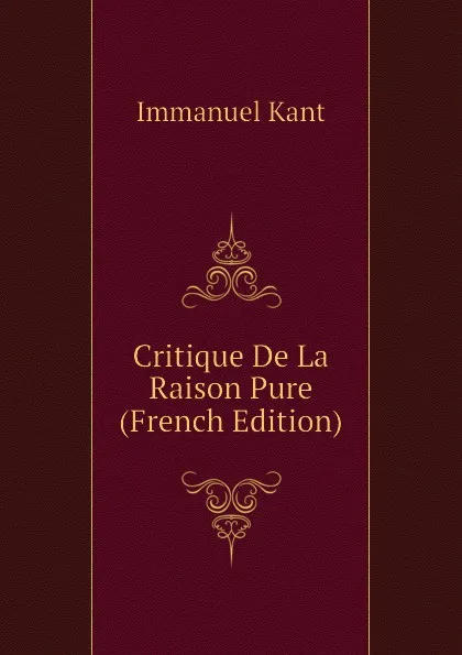 Обложка книги Critique De La Raison Pure (French Edition), И. Кант