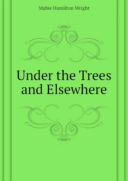 Обложка книги Under the Trees and Elsewhere, Mabie Hamilton Wright