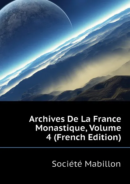 Обложка книги Archives De La France Monastique, Volume 4 (French Edition), Société Mabillon