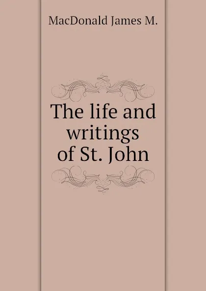 Обложка книги The life and writings of St. John, MacDonald James M.