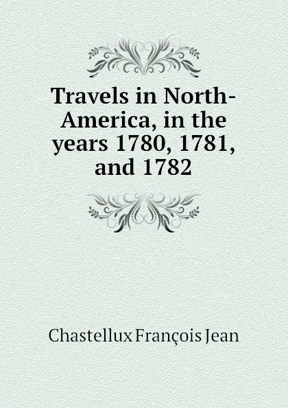 Обложка книги Travels in North-America, in the years 1780, 1781, and 1782, Chastellux François Jean