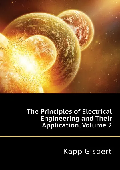 Обложка книги The Principles of Electrical Engineering and Their Application, Volume 2, Kapp Gisbert
