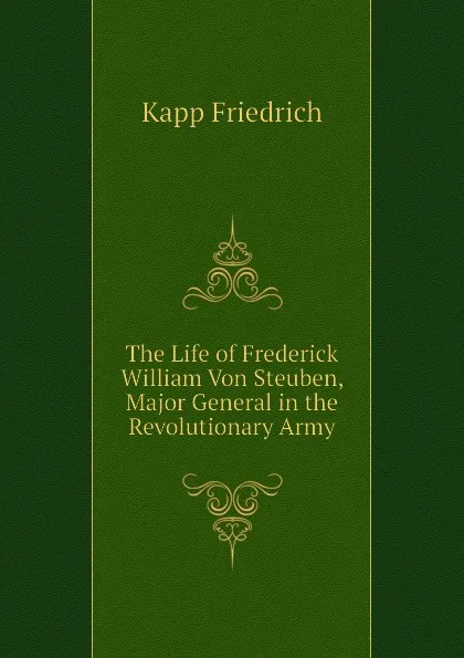 Обложка книги The Life of Frederick William Von Steuben, Major General in the Revolutionary Army, Kapp Friedrich