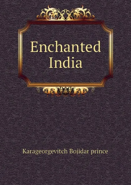 Обложка книги Enchanted India, Karageorgevitch Bojidar prince