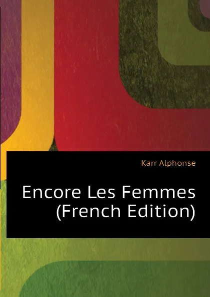 Обложка книги Encore Les Femmes (French Edition), Karr Alphonse