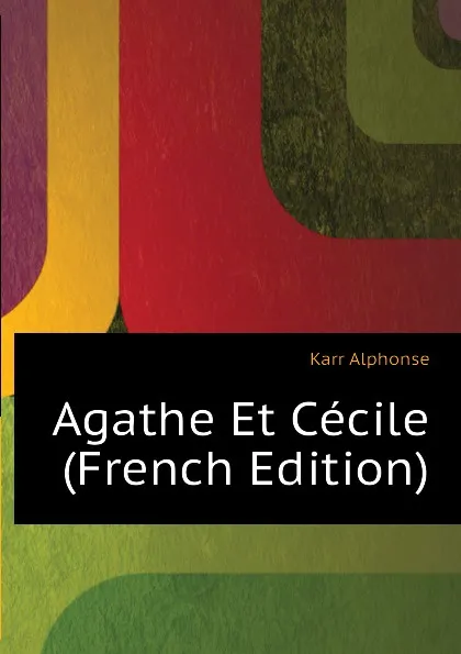 Обложка книги Agathe Et Cecile (French Edition), Karr Alphonse