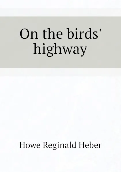 Обложка книги On the birds highway, Howe Reginald Heber