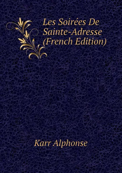 Обложка книги Les Soirees De Sainte-Adresse (French Edition), Karr Alphonse