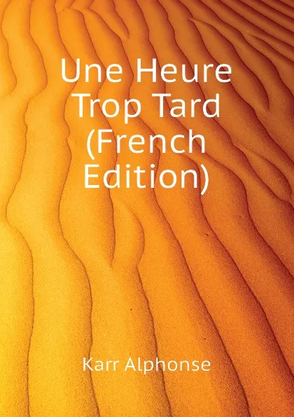 Обложка книги Une Heure Trop Tard (French Edition), Karr Alphonse