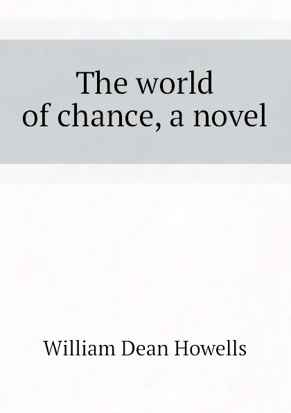 Обложка книги The world of chance, a novel, William Dean Howells