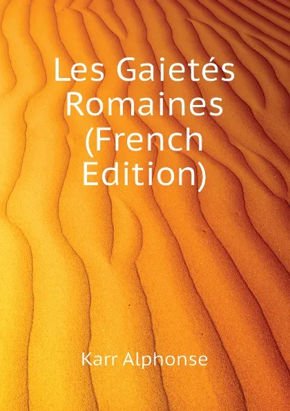 Обложка книги Les Gaietes Romaines (French Edition), Karr Alphonse