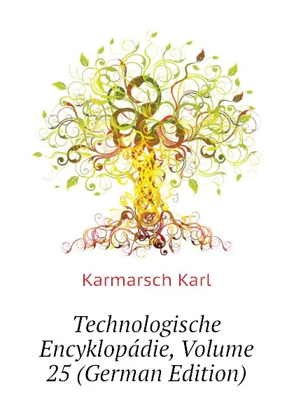 Обложка книги Technologische Encyklopadie, Volume 25 (German Edition), Karmarsch Karl