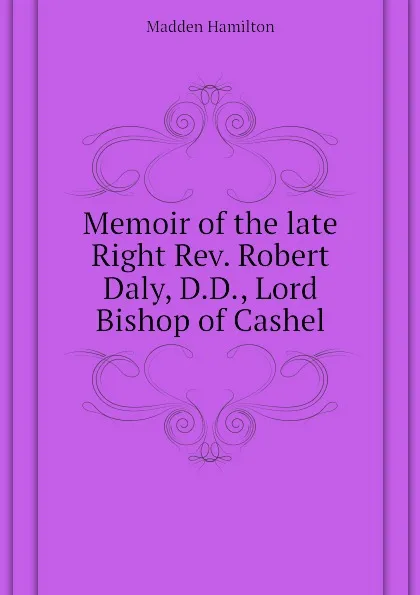 Обложка книги Memoir of the late Right Rev. Robert Daly, D.D., Lord Bishop of Cashel, Madden Hamilton