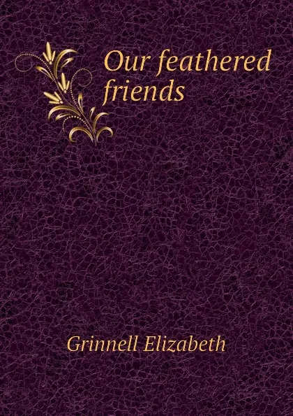 Обложка книги Our feathered friends, Grinnell Elizabeth