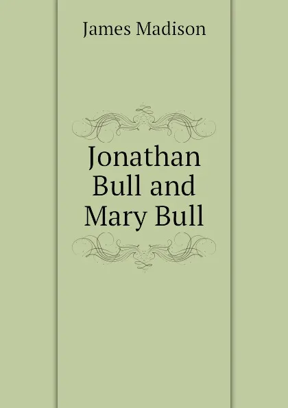 Обложка книги Jonathan Bull and Mary Bull, Madison James