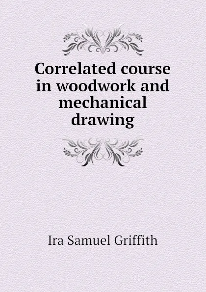 Обложка книги Correlated course in woodwork and mechanical drawing, Griffith Ira Samuel