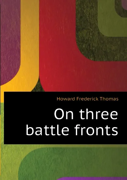 Обложка книги On three battle fronts, Howard Frederick Thomas