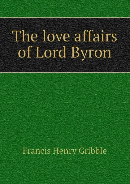 Обложка книги The love affairs of Lord Byron, Gribble Francis Henry