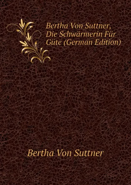 Обложка книги Bertha Von Suttner, Die Schwarmerin Fur Gute (German Edition), Bertha Von Suttner