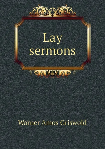 Обложка книги Lay sermons, Warner Amos Griswold