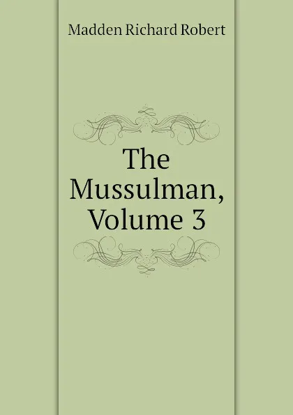 Обложка книги The Mussulman, Volume 3, Madden Richard Robert