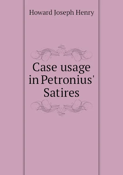 Обложка книги Case usage in Petronius Satires, Howard Joseph Henry