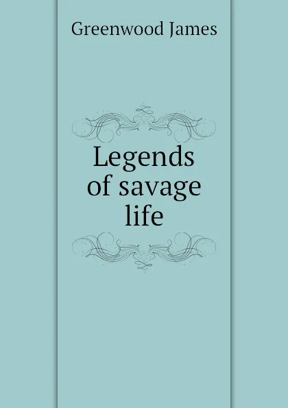 Обложка книги Legends of savage life, Greenwood James
