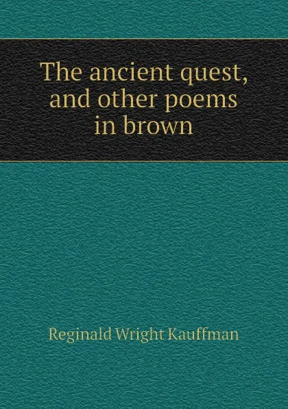 Обложка книги The ancient quest, and other poems in brown, Kauffman Reginald Wright