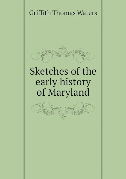 Обложка книги Sketches of the early history of Maryland, Griffith Thomas Waters