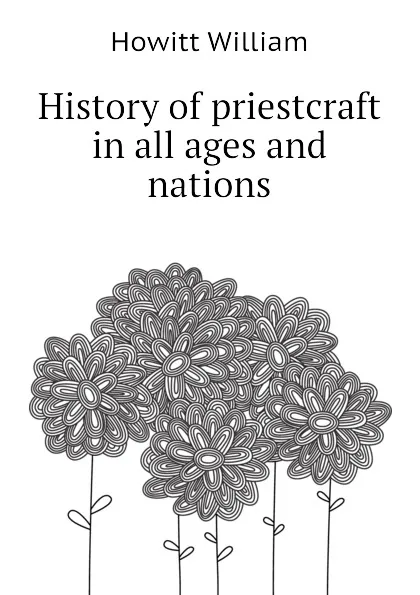 Обложка книги History of priestcraft in all ages and nations, Howitt William