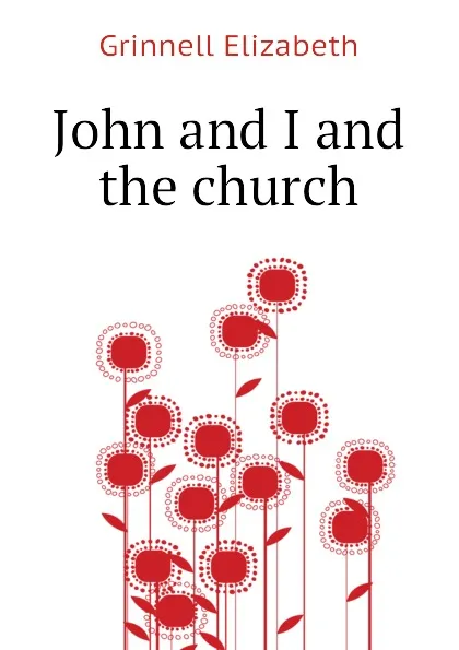 Обложка книги John and I and the church, Grinnell Elizabeth